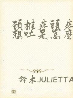 颈椎疼头疼恶心想吐是怎么缓解