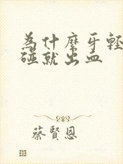 为什么牙轻轻一碰就出血