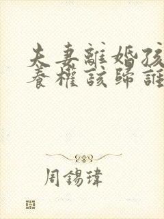 夫妻离婚孩子抚养权该归谁