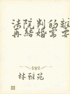 法院判的离婚,再结婚需要什么手续