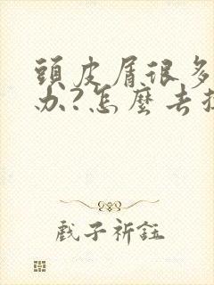 头皮屑很多怎么办?怎么去掉?