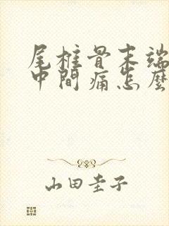 尾椎骨末端屁股中间痛怎么办