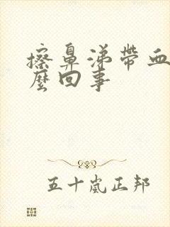 擦鼻涕带血是怎么回事