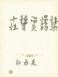 十种治慢性萎缩性胃炎的药