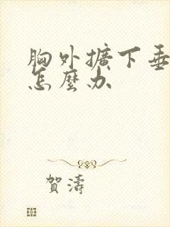 胸外扩下垂严重怎么办