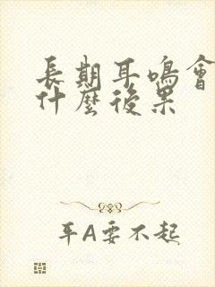 长期耳鸣会导致什么后果