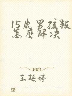 15岁男孩叛逆怎么解决