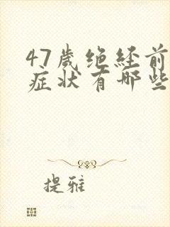 47岁绝经前的症状有哪些