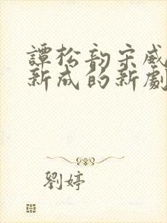 谭松韵宋威龙张新成的新剧