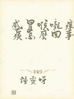 感冒喉咙痒有黄痰怎么回事