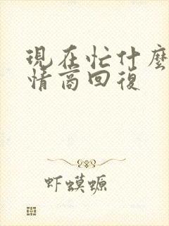 现在忙什么呢高情商回复