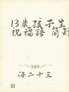 13岁孩子生日祝福语 简短独特