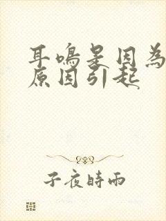 耳鸣是因为什么原因引起