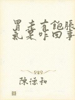 胃老有饱胀感胀气是咋回事