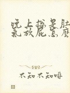 晚上总是肚子胀气放屁怎么回事