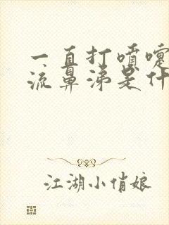 一直打喷嚏鼻塞流鼻涕是什么原因