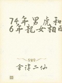 74年男虎和76年龙女相配吗