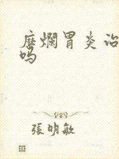 糜烂胃炎治得好吗