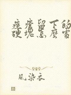 痤疮留下的凸起硬块怎么处理