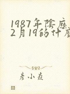 1987年阴历2月19的什么命