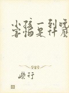 小孩一到晚上就害怕是什么原因呢