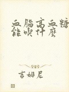 血脂高血糖高不能吃什么