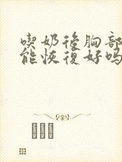 吃奶后胸部变小能恢复好吗