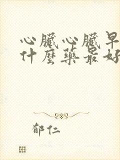 心脏心脏早搏吃什么药最好