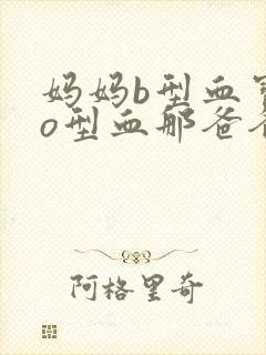 妈妈b型血宝宝o型血那爸爸是什么血型?