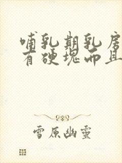 哺乳期乳房突然有硬块而且疼怎么办