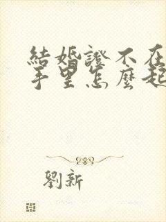 结婚证不在自己手里怎么起诉离婚