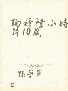 鞠婧祎小时候照片10岁