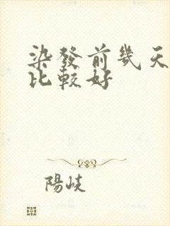 染发前几天洗头比较好