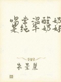 喝常温酸奶好还是纯牛奶好