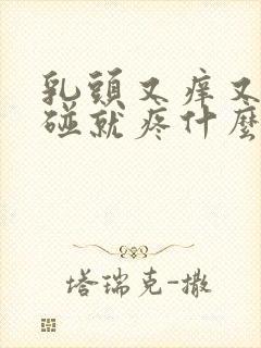 乳头又痒又痛一碰就疼什么原因呢