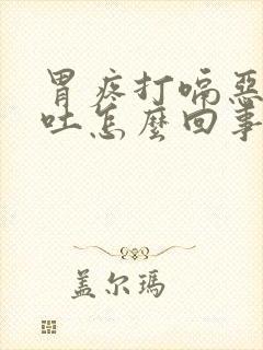 胃疼打嗝恶心想吐怎么回事封面