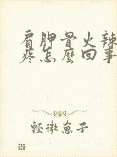 肩胛骨火辣辣的疼怎么回事