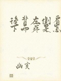 后背左侧肩胛骨下面疼是怎么回事女性