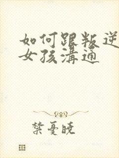 如何跟叛逆期的女孩沟通