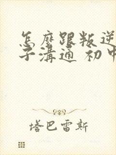 怎么跟叛逆的孩子沟通 初中生