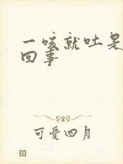 一咳就吐是怎么回事