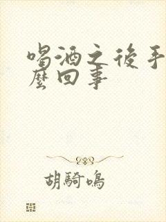 喝酒之后手麻怎么回事