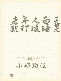 老年人白天坐着就打瞌睡是什么原因