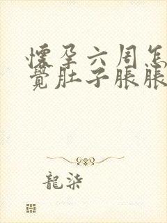 怀孕六周怎么感觉肚子胀胀的