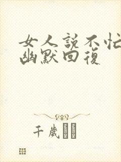 女人说不忙怎么幽默回复