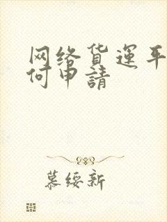 网络货运平台如何申请