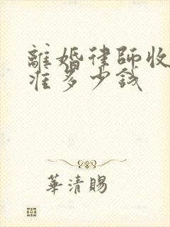 离婚律师收费标准多少钱