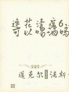 连花清瘟6小时可以喝酒吗