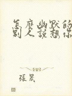 怎么幽默的回复别人说想你了