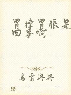 胃撑胃胀是怎么回事啊